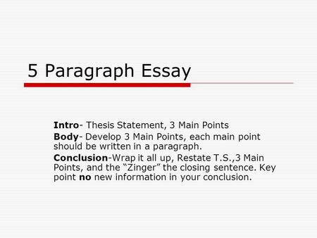 5 Paragraph Essay Intro- Thesis Statement, 3 Main Points Body- Develop 3 Main Points, each main point should be written in a paragraph. Conclusion-Wrap.