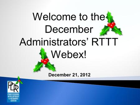 December 21, 2012 Welcome to the December Administrators’ RTTT Webex!