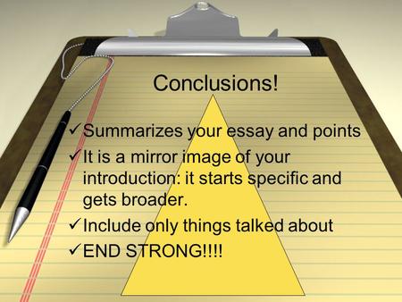 Conclusions! Summarizes your essay and points It is a mirror image of your introduction: it starts specific and gets broader. Include only things talked.