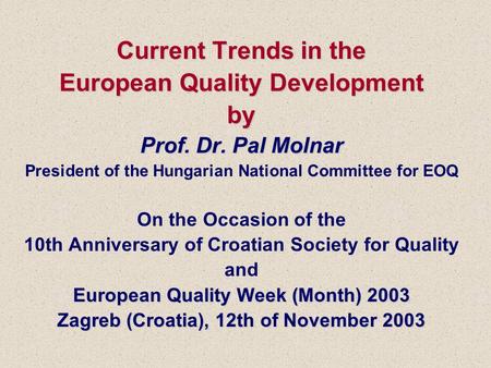Current Trends in the European Quality Development by Prof. Dr. Pal Molnar EuropeanQuality Week (Month) 2003 Zagreb (Croatia), 12th of November 2003 Current.