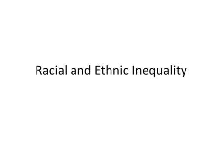 Racial and Ethnic Inequality. The Sociology of race What is race? Is race still significant? Does the color of one’s skin affect life chances? Access.