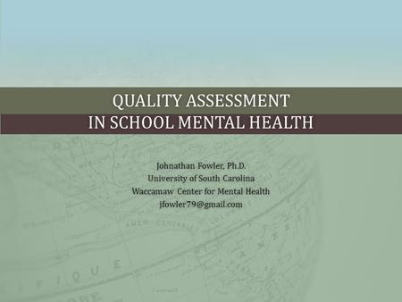 QUALITY ASSESSMENT IN SCHOOL MENTAL HEALTH Johnathan Fowler, Ph.D.Johnathan Fowler, Ph.D. University of South CarolinaUniversity of South Carolina Waccamaw.