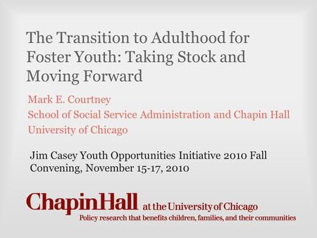 The Transition to Adulthood for Foster Youth: Taking Stock and Moving Forward Mark E. Courtney School of Social Service Administration and Chapin Hall.