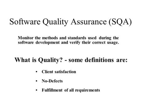 Software Quality Assurance (SQA) Monitor the methods and standards used during the software development and verify their correct usage. What is Quality?
