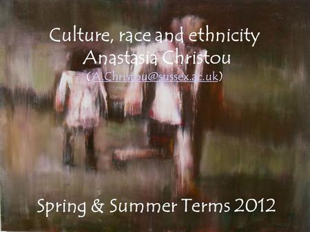 Culture, race and ethnicity Anastasia Christou Spring & Summer Terms 2012.