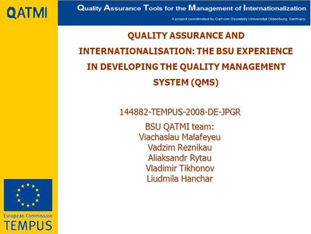 QUALITY ASSURANCE AND INTERNATIONALISATION: THE BSU EXPERIENCE IN DEVELOPING THE QUALITY MANAGEMENT SYSTEM (QMS) 144882-TEMPUS-2008-DE-JPGR BSU QATMI team: