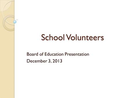 School Volunteers Board of Education Presentation December 3, 2013.