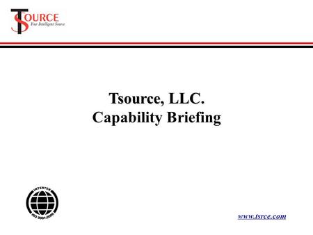 Tsource, LLC. Capability Briefing www.tsrce.com. ISO 9001:2008 Certified Commitment The foundation of our service is the outstanding people we attract.