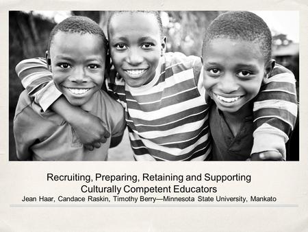 Recruiting, Preparing, Retaining and Supporting Culturally Competent Educators Jean Haar, Candace Raskin, Timothy Berry—Minnesota State University, Mankato.