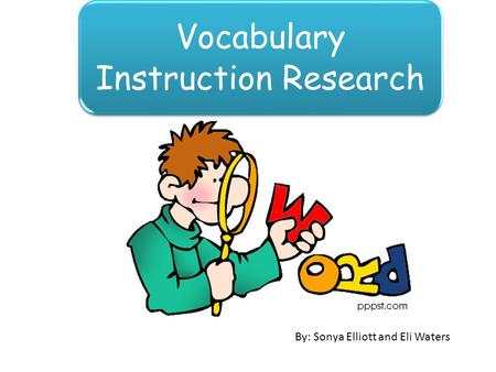 Vocabulary Instruction Research By: Sonya Elliott and Eli Waters.