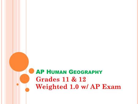 AP H UMAN G EOGRAPHY Grades 11 & 12 Weighted 1.0 w/ AP Exam.