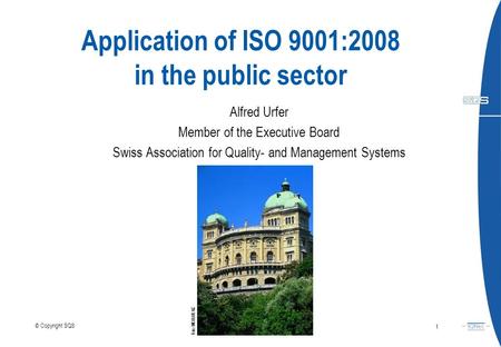 Application of ISO 9001:2008 in the public sector Alfred Urfer Member of the Executive Board Swiss Association for Quality- and Management Systems July.