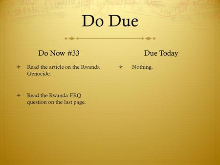 Do Due Do Now #33  Read the article on the Rwanda Genocide.  Read the Rwanda FRQ question on the last page. Due Today  Nothing.
