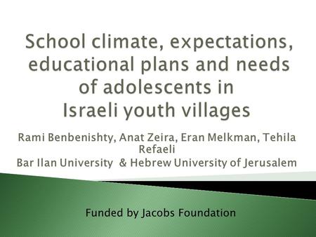 Rami Benbenishty, Anat Zeira, Eran Melkman, Tehila Refaeli Bar Ilan University & Hebrew University of Jerusalem Funded by Jacobs Foundation.