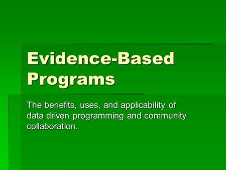 Evidence-Based Programs The benefits, uses, and applicability of data driven programming and community collaboration.