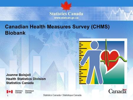 Canadian Health Measures Survey (CHMS) Biobank Joanne Boisjoli Health Statistics Division Statistics Canada 1 Statistics Canada Statistique Canada.