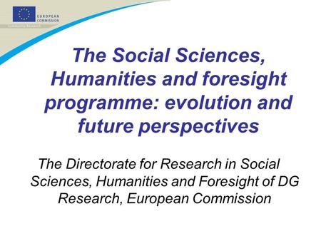 The Social Sciences, Humanities and foresight programme: evolution and future perspectives The Directorate for Research in Social Sciences, Humanities.