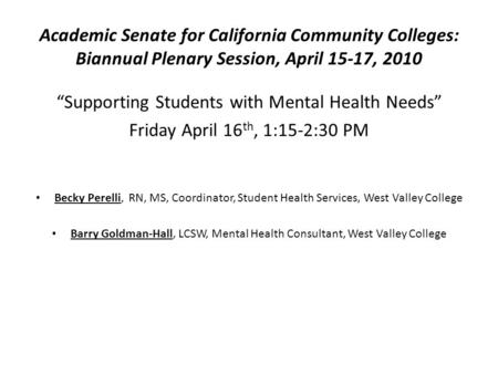 Academic Senate for California Community Colleges: Biannual Plenary Session, April 15-17, 2010 “Supporting Students with Mental Health Needs” Friday April.