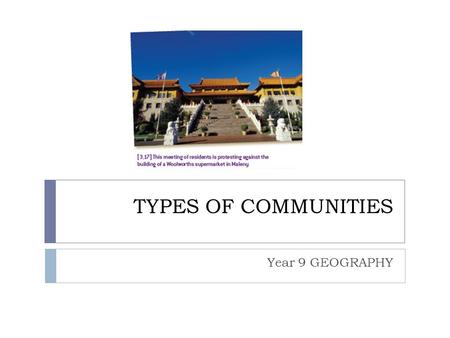 TYPES OF COMMUNITIES Year 9 GEOGRAPHY. What is a community?  Communities are groups of people who have something in common. The something that is shared.