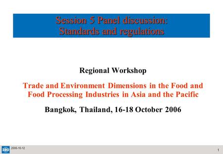 1 2006-10-12 Session 5 Panel discussion: Standards and regulations Regional Workshop Trade and Environment Dimensions in the Food and Food Processing Industries.
