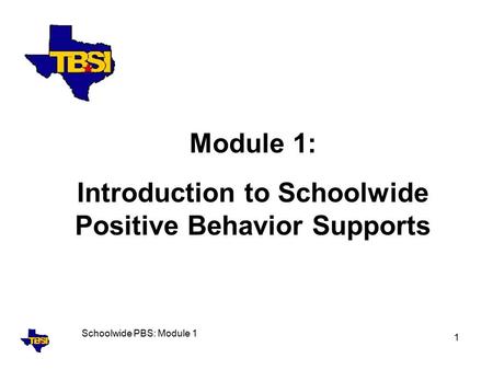 Schoolwide PBS: Module 1 1 Module 1: Introduction to Schoolwide Positive Behavior Supports.