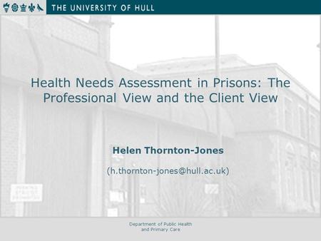 Department of Public Health and Primary Care Health Needs Assessment in Prisons: The Professional View and the Client View Helen Thornton-Jones