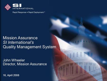 Mission Assurance SI International’s Quality Management System John Wheeler Director, Mission Assurance 16, April 2008.