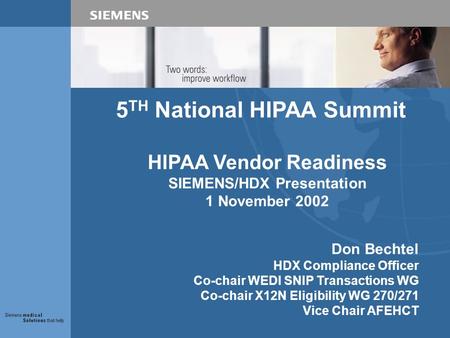 5 TH National HIPAA Summit HIPAA Vendor Readiness SIEMENS/HDX Presentation 1 November 2002 Don Bechtel HDX Compliance Officer Co-chair WEDI SNIP Transactions.