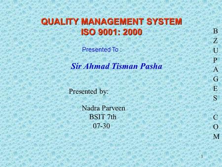 1 QUALITY MANAGEMENT SYSTEM ISO 9001: 2000 Sir Ahmad Tisman Pasha Presented To : Presented by: Nadra Parveen BSIT 7th 07-30.