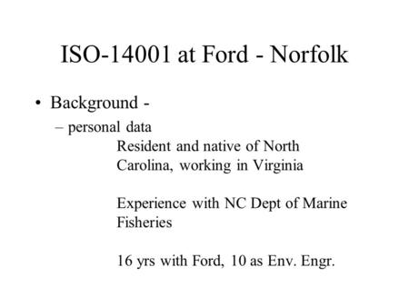 ISO-14001 at Ford - Norfolk Background - –personal data Resident and native of North Carolina, working in Virginia Experience with NC Dept of Marine Fisheries.