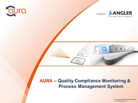 A Product of Copyright © ANGLER Technologies www.angleritech.com AURA – Quality Compliance Monitoring & Process Management System.