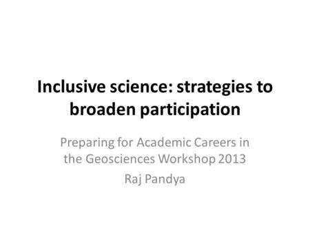 Inclusive science: strategies to broaden participation Preparing for Academic Careers in the Geosciences Workshop 2013 Raj Pandya.