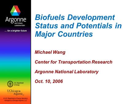 Biofuels Development Status and Potentials in Major Countries Michael Wang Center for Transportation Research Argonne National Laboratory Oct. 10, 2006.