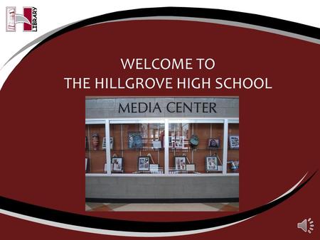 WELCOME TO THE HILLGROVE HIGH SCHOOL LIBRARY Hours We open daily at 7:30 a.m.