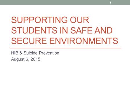 SUPPORTING OUR STUDENTS IN SAFE AND SECURE ENVIRONMENTS HIB & Suicide Prevention August 6, 2015 1.