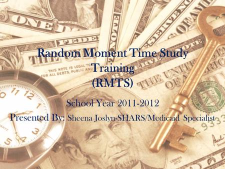 Random Moment Time Study Training (RMTS) School Year 2011-2012 Presented By: Sheena Joslyn-SHARS/Medicaid Specialist.