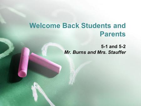 Welcome Back Students and Parents 5-1 and 5-2 Mr. Burns and Mrs. Stauffer.