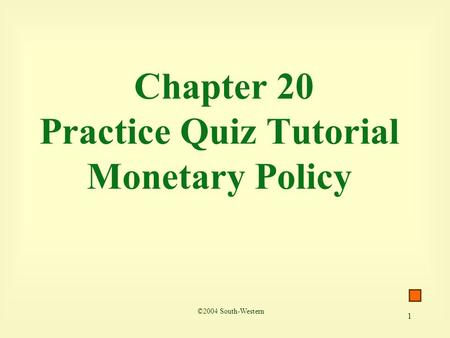 1 Chapter 20 Practice Quiz Tutorial Monetary Policy ©2004 South-Western.