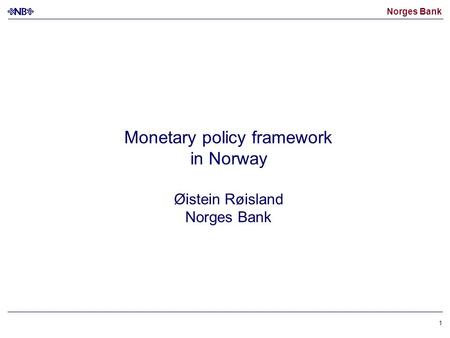 Norges Bank 1 Monetary policy framework in Norway Øistein Røisland Norges Bank.