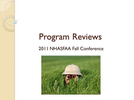 Program Reviews 2011 NHASFAA Fall Conference. What is a Program Review? A review conducted by the Department of Education to evaluate compliance with.