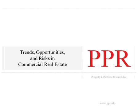 Portland State University’s Center for Real Estate 0 Property & Portfolio Research, Inc. Trends, Opportunities, and Risks in Commercial Real Estate www.ppr.info.