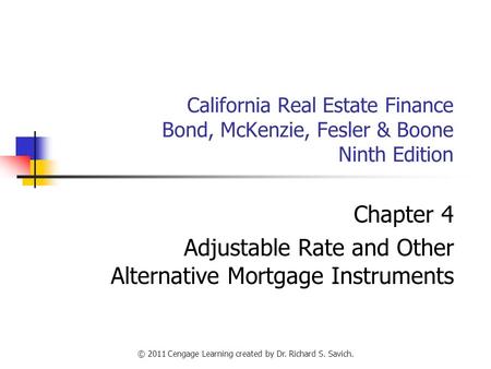 © 2011 Cengage Learning created by Dr. Richard S. Savich. California Real Estate Finance Bond, McKenzie, Fesler & Boone Ninth Edition Chapter 4 Adjustable.