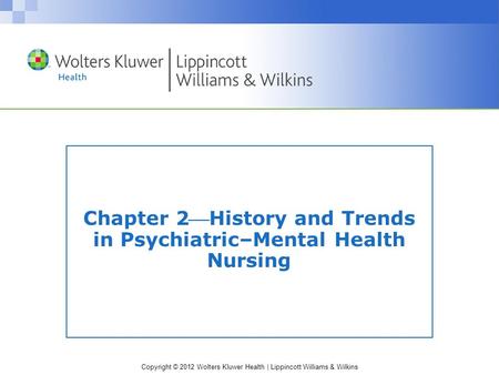 Copyright © 2012 Wolters Kluwer Health | Lippincott Williams & Wilkins Chapter 2History and Trends in Psychiatric–Mental Health Nursing.