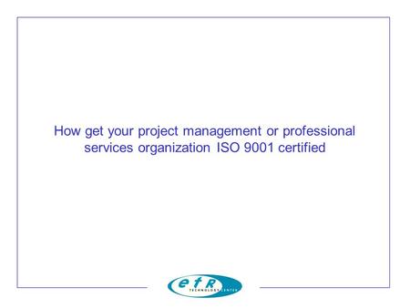 How get your project management or professional services organization ISO 9001 certified.