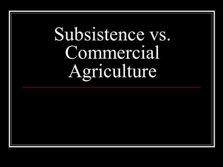 Subsistence vs. Commercial Agriculture