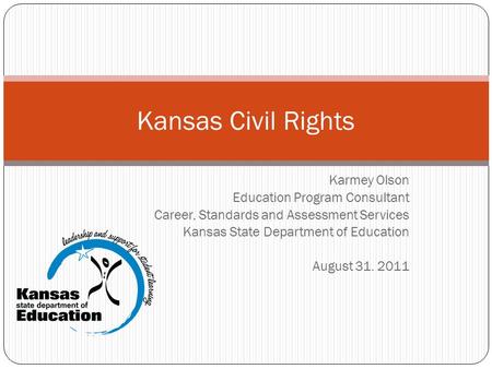 Karmey Olson Education Program Consultant Career, Standards and Assessment Services Kansas State Department of Education August 31. 2011 Kansas Civil Rights.