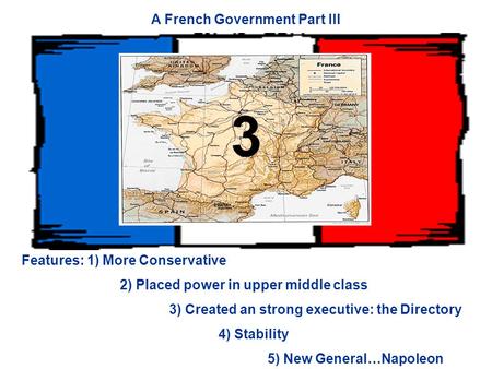 A French Government Part III Features: 1) More Conservative 2) Placed power in upper middle class 3) Created an strong executive: the Directory 4) Stability.