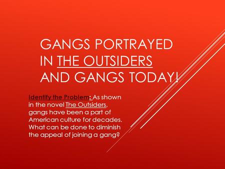 GANGS PORTRAYED IN THE OUTSIDERS AND GANGS TODAY! Identify the ProblemIdentify the Problem: As shown in the novel The Outsiders, gangs have been a part.