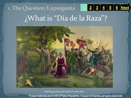 ¿What is “Día de la Raza”? 1111 2222 3333 6666 5555 4444 Next These materials are © 2012 Pablo Riquelme, Towson University, all rights reserved. Painting.