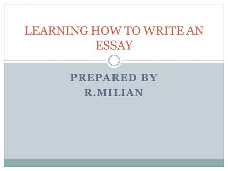 PREPARED BY R.MILIAN LEARNING HOW TO WRITE AN ESSAY.